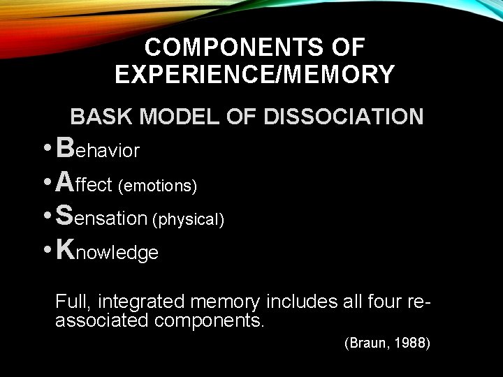 COMPONENTS OF EXPERIENCE/MEMORY BASK MODEL OF DISSOCIATION • Behavior • Affect (emotions) • Sensation