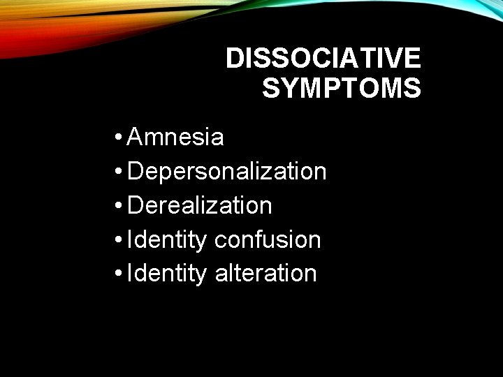 DISSOCIATIVE SYMPTOMS • Amnesia • Depersonalization • Derealization • Identity confusion • Identity alteration