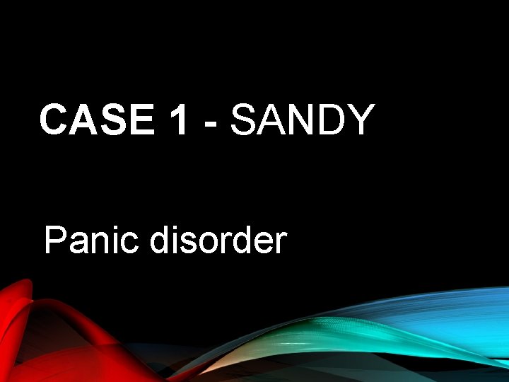 CASE 1 - SANDY Panic disorder 