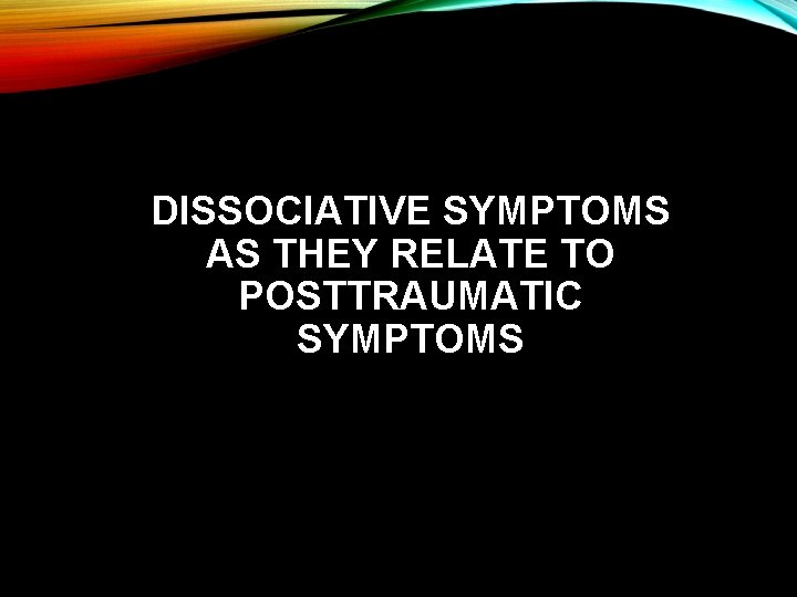 DISSOCIATIVE SYMPTOMS AS THEY RELATE TO POSTTRAUMATIC SYMPTOMS 