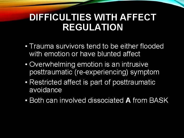 DIFFICULTIES WITH AFFECT REGULATION • Trauma survivors tend to be either flooded with emotion