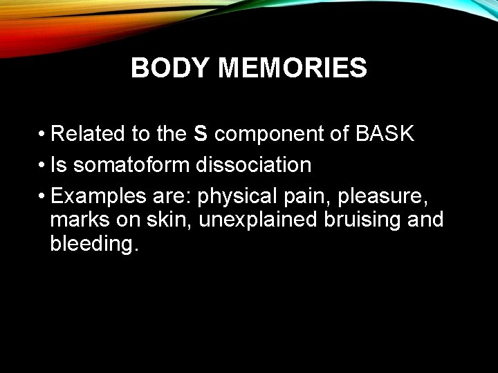 BODY MEMORIES • Related to the S component of BASK • Is somatoform dissociation