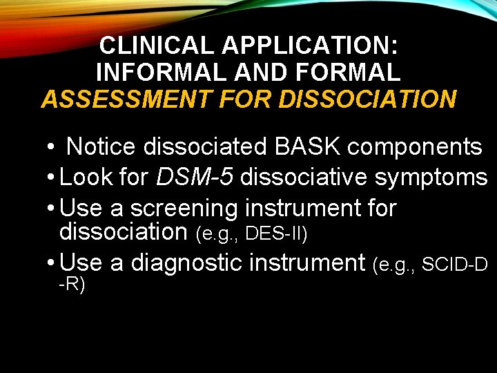 CLINICAL APPLICATION: INFORMAL AND FORMAL ASSESSMENT FOR DISSOCIATION • Notice dissociated BASK components •