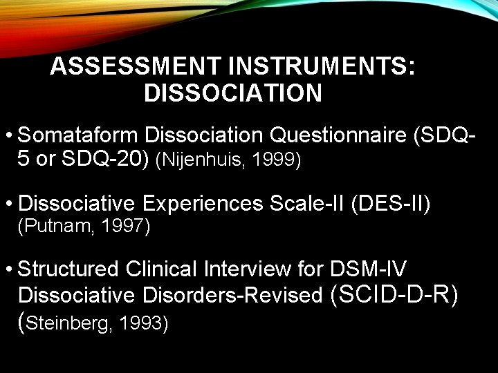 ASSESSMENT INSTRUMENTS: DISSOCIATION • Somataform Dissociation Questionnaire (SDQ 5 or SDQ-20) (Nijenhuis, 1999) •