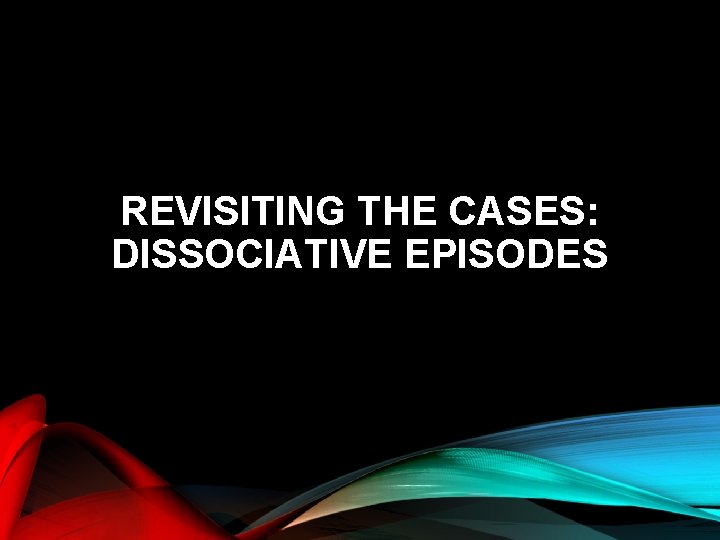 REVISITING THE CASES: DISSOCIATIVE EPISODES 