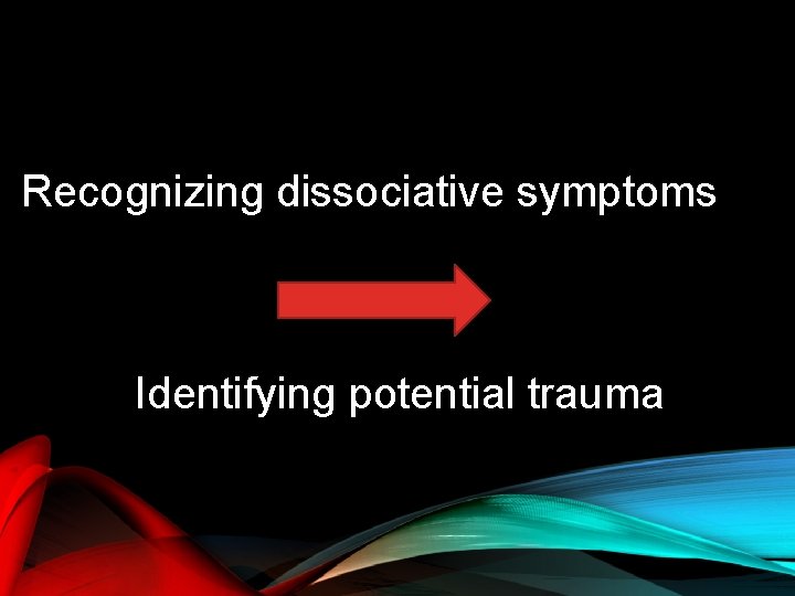 Recognizing dissociative symptoms Identifying potential trauma 