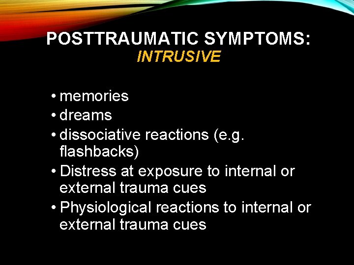 POSTTRAUMATIC SYMPTOMS: INTRUSIVE • memories • dreams • dissociative reactions (e. g. flashbacks) •