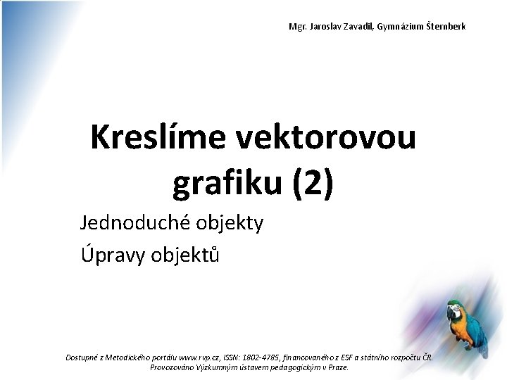 Mgr. Jaroslav Zavadil, Gymnázium Šternberk Kreslíme vektorovou grafiku (2) Jednoduché objekty Úpravy objektů Dostupné