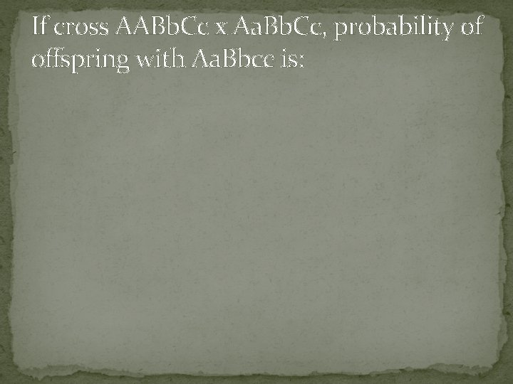 If cross AABb. Cc x Aa. Bb. Cc, probability of offspring with Aa. Bbcc