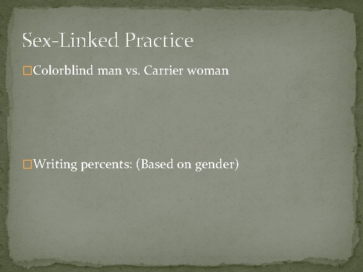 Sex-Linked Practice �Colorblind man vs. Carrier woman �Writing percents: (Based on gender) Sex-Linked Practice �Colorblind man vs. Carrier woman �Writing percents: (Based on gender)