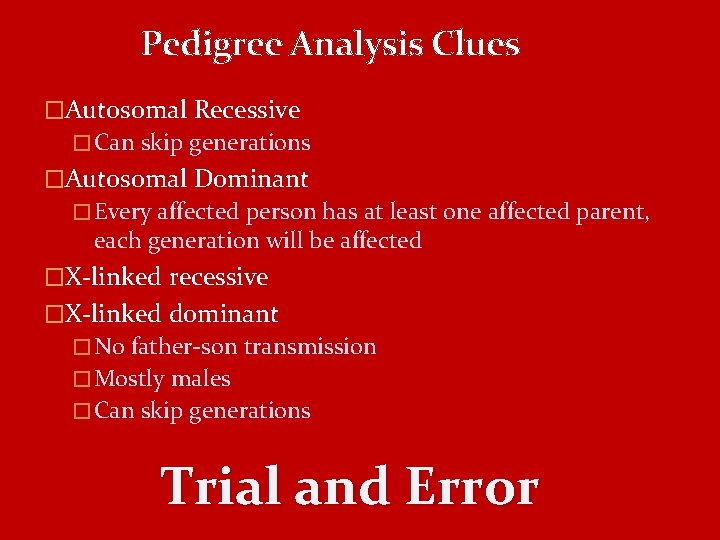 Pedigree Analysis Clues �Autosomal Recessive � Can skip generations �Autosomal Dominant � Every affected