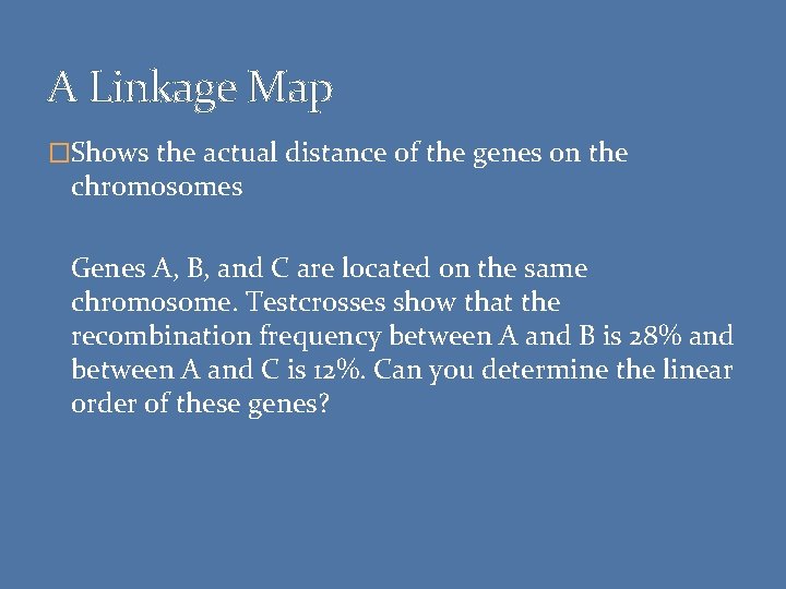 A Linkage Map �Shows the actual distance of the genes on the chromosomes Genes