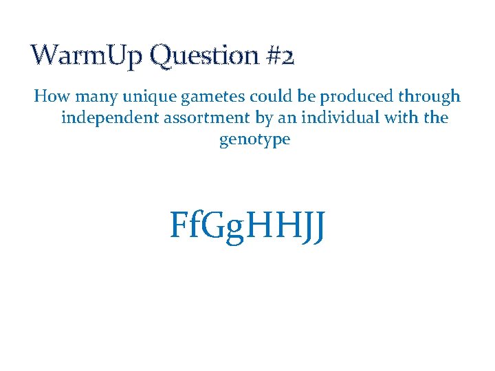 Warm. Up Question #2 How many unique gametes could be produced through independent assortment