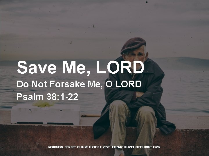 Save Me, LORD Do Not Forsake Me, O LORD Psalm 38: 1 -22 ROBISON