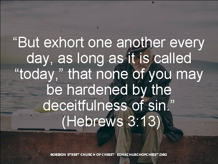 “But exhort one another every day, as long as it is called “today, ”