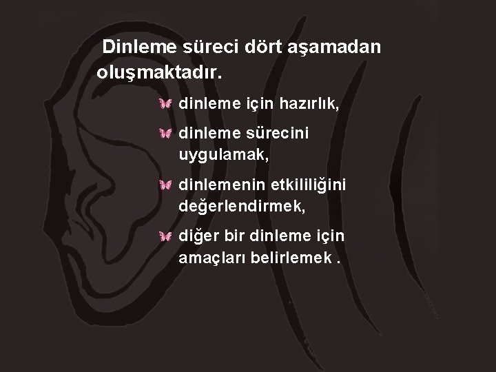 Dinleme süreci dört aşamadan oluşmaktadır. dinleme için hazırlık, dinleme sürecini uygulamak, dinlemenin etkililiğini değerlendirmek,