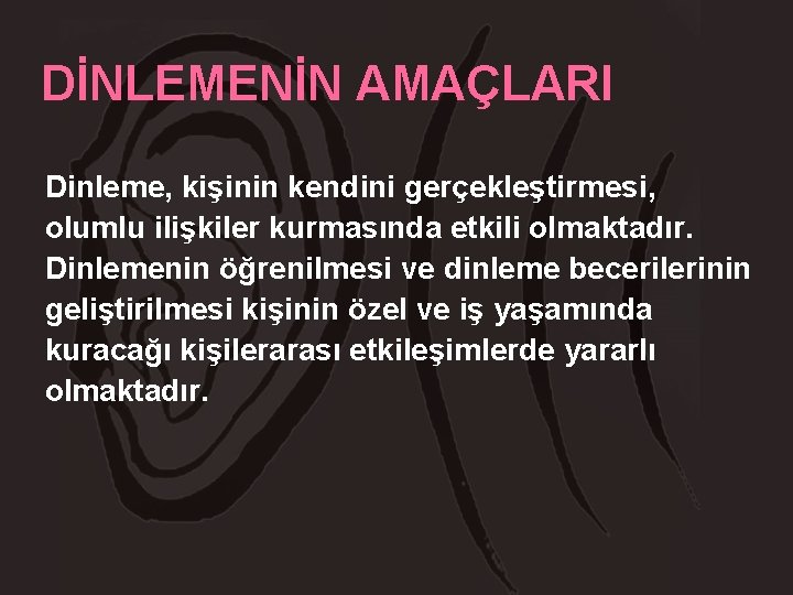 DİNLEMENİN AMAÇLARI Dinleme, kişinin kendini gerçekleştirmesi, olumlu ilişkiler kurmasında etkili olmaktadır. Dinlemenin öğrenilmesi ve