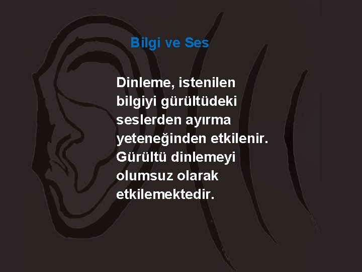 Bilgi ve Ses Dinleme, istenilen bilgiyi gürültüdeki seslerden ayırma yeteneğinden etkilenir. Gürültü dinlemeyi olumsuz