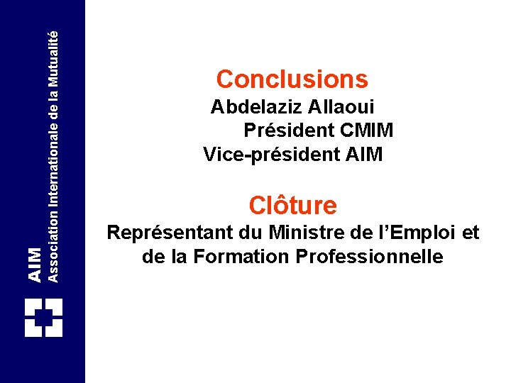 Association Internationale de la Mutualité AIM Conclusions Abdelaziz Allaoui Président CMIM Vice-président AIM Clôture