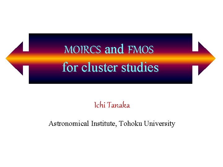 MOIRCS and FMOS MOIRCS and for cluster studies Ichi Tanaka Astronomical Institute, Tohoku University