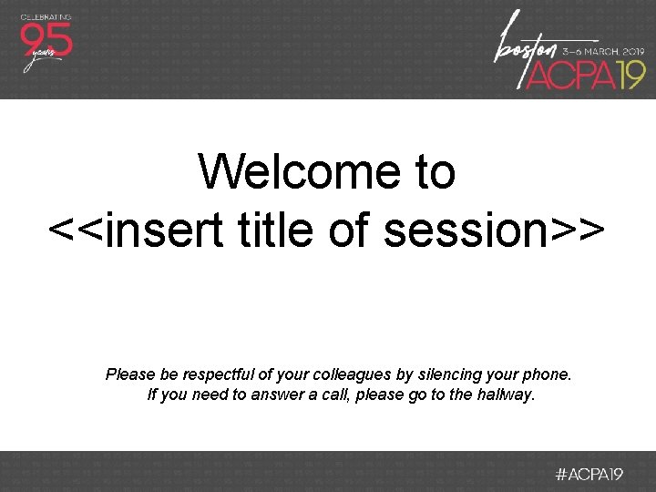 Welcome to <<insert title of session>> Please be respectful of your colleagues by silencing
