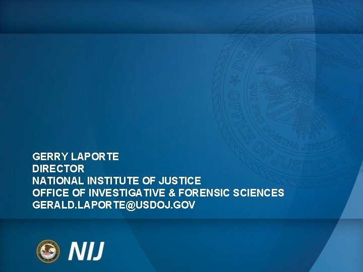 GERRY LAPORTE DIRECTOR NATIONAL INSTITUTE OF JUSTICE OFFICE OF INVESTIGATIVE & FORENSIC SCIENCES GERALD. GERRY LAPORTE DIRECTOR NATIONAL INSTITUTE OF JUSTICE OFFICE OF INVESTIGATIVE & FORENSIC SCIENCES GERALD.