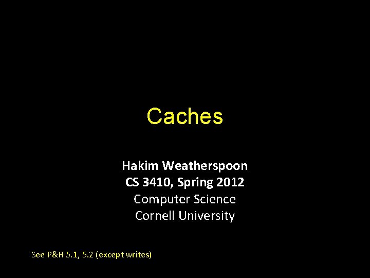 Caches Hakim Weatherspoon CS 3410, Spring 2012 Computer Science Cornell University See P&H 5.