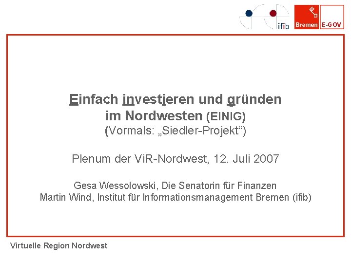 E-GOV Einfach investieren und gründen im Nordwesten (EINIG) (Vormals: „Siedler-Projekt“) Plenum der Vi. R-Nordwest,