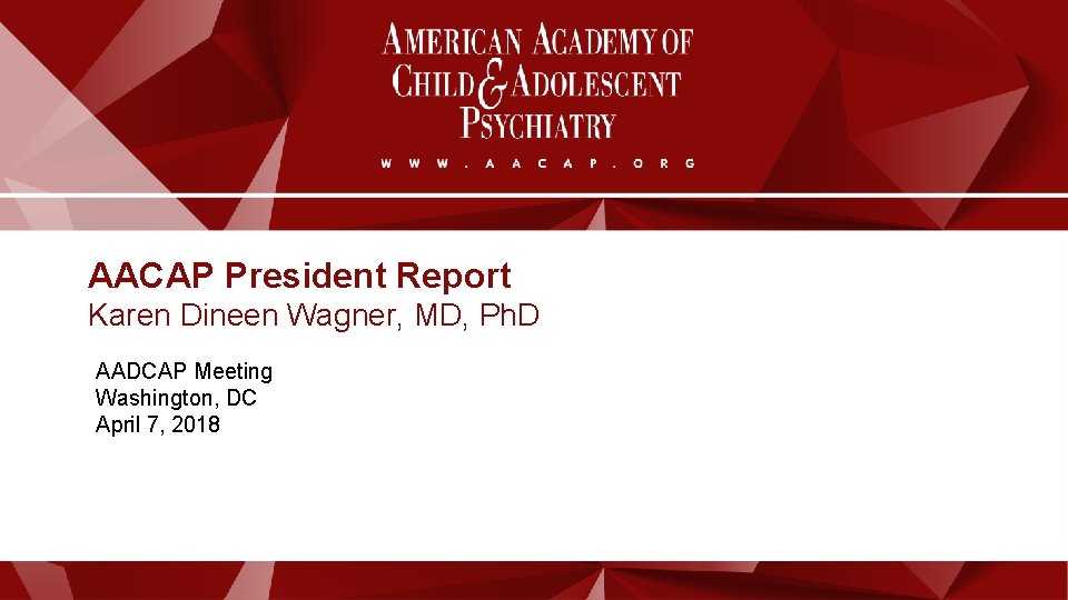 AACAP President Report Karen Dineen Wagner, MD, Ph. D AADCAP Meeting Washington, DC April AACAP President Report Karen Dineen Wagner, MD, Ph. D AADCAP Meeting Washington, DC April