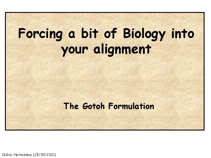 Forcing a bit of Biology into your alignment The Gotoh Formulation Cédric Notredame (25/09/2021)