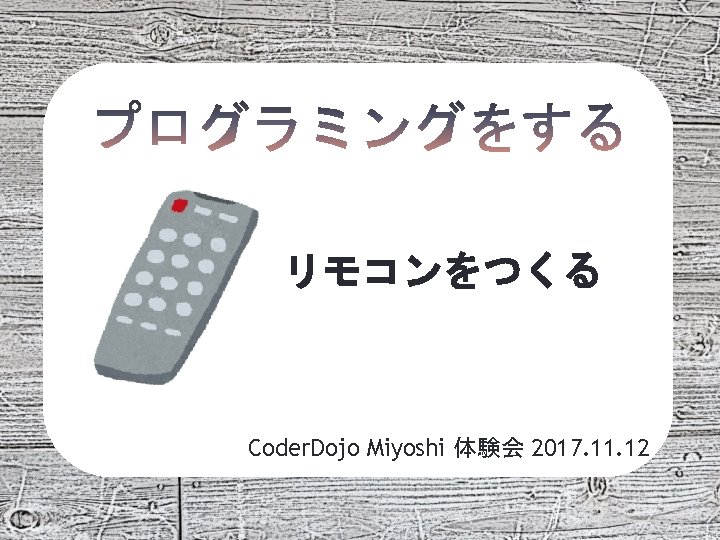 リモコンをつくる Coder. Dojo Miyoshi 体験会 2017. 11. 12 