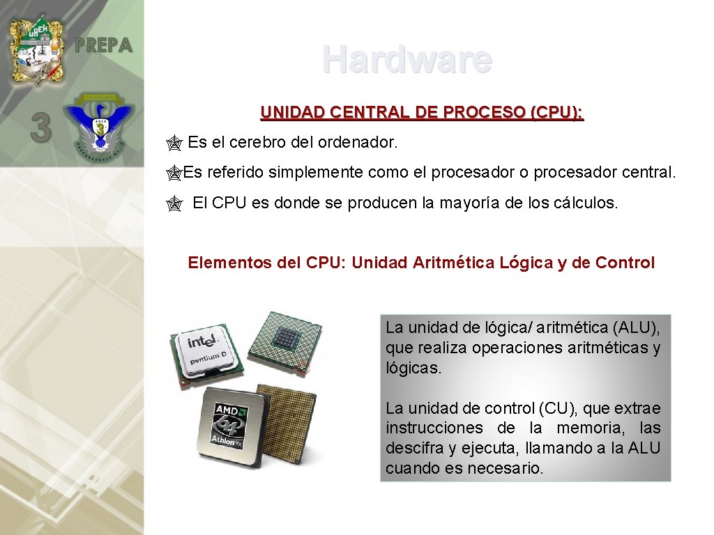 Hardware UNIDAD CENTRAL DE PROCESO (CPU): Es el cerebro del ordenador. Es referido simplemente