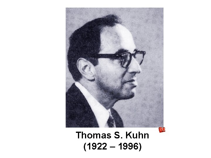 Thomas S. Kuhn (1922 – 1996) 