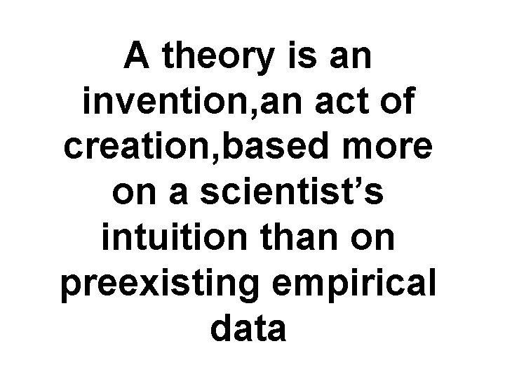 A theory is an invention, an act of creation, based more on a scientist’s