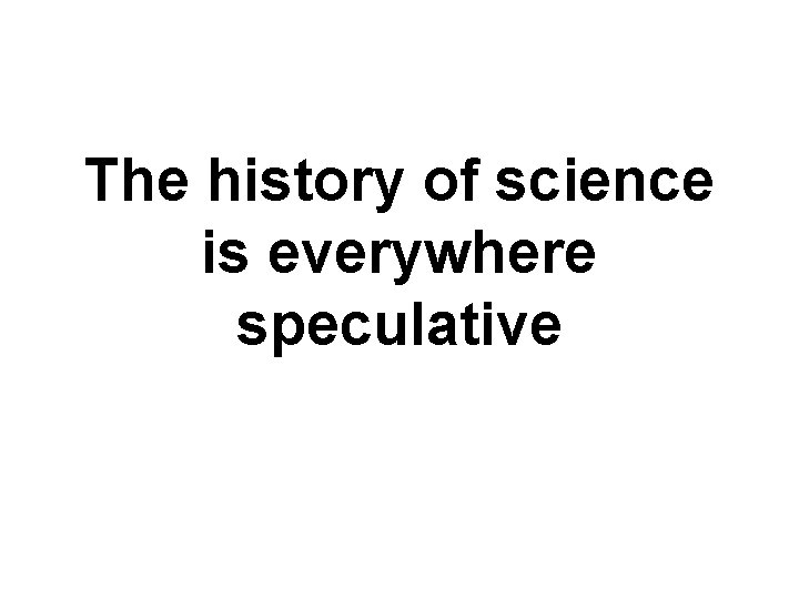 The history of science is everywhere speculative 