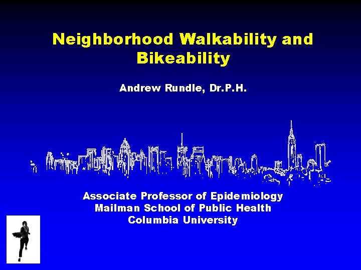 Neighborhood Walkability and Bikeability Andrew Rundle, Dr. P. H. Associate Professor of Epidemiology Mailman