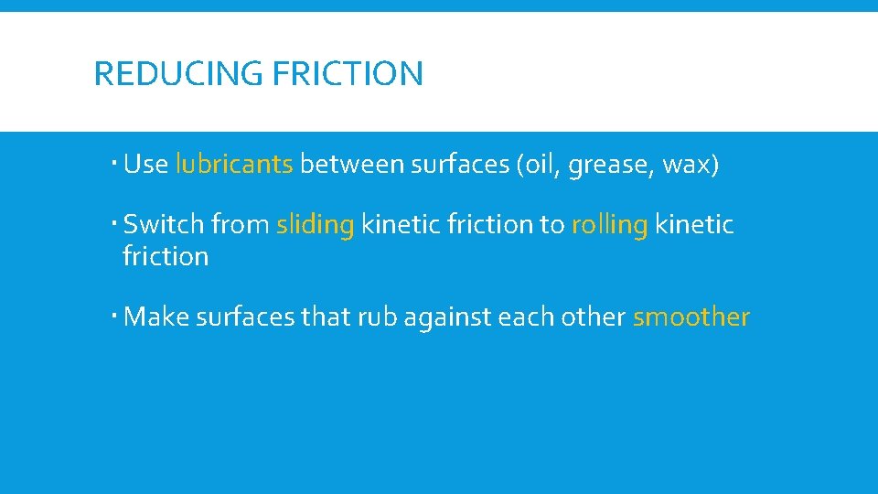 REDUCING FRICTION Use lubricants between surfaces (oil, grease, wax) Switch from sliding kinetic friction