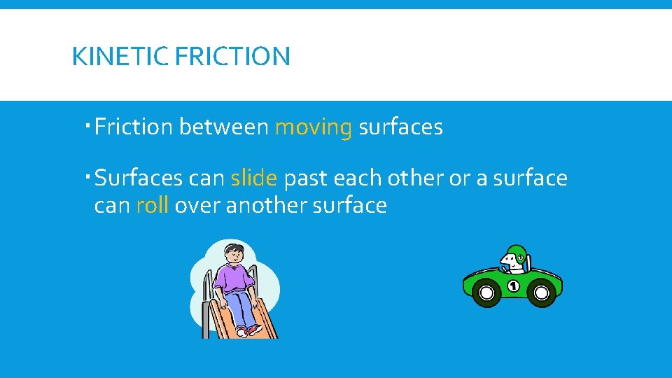 KINETIC FRICTION Friction between moving surfaces Surfaces can slide past each other or a