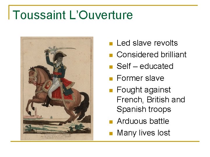 Toussaint L’Ouverture n n n n Led slave revolts Considered brilliant Self – educated