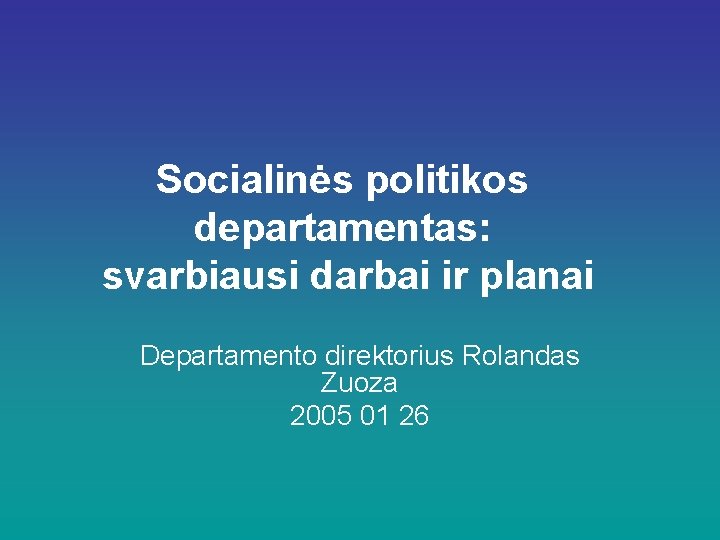 Socialinės politikos departamentas: svarbiausi darbai ir planai Departamento direktorius Rolandas Zuoza 2005 01 26