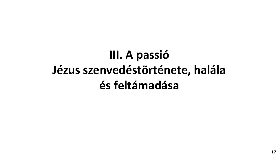 III. A passió Jézus szenvedéstörténete, halála és feltámadása 17 