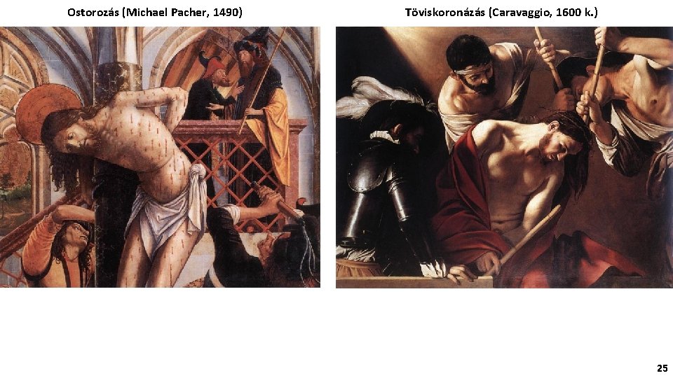 Ostorozás (Michael Pacher, 1490) Töviskoronázás (Caravaggio, 1600 k. ) 25 