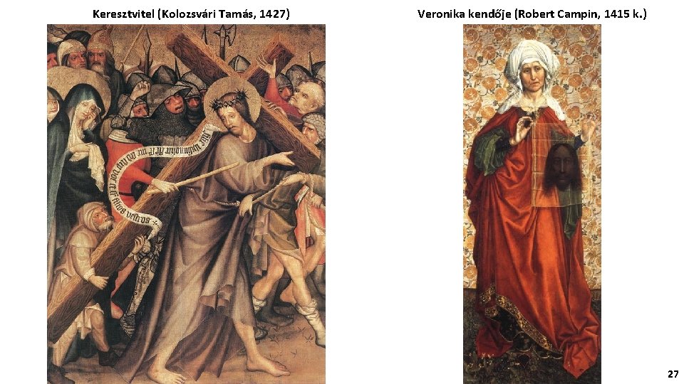 Keresztvitel (Kolozsvári Tamás, 1427) Veronika kendője (Robert Campin, 1415 k. ) 27 