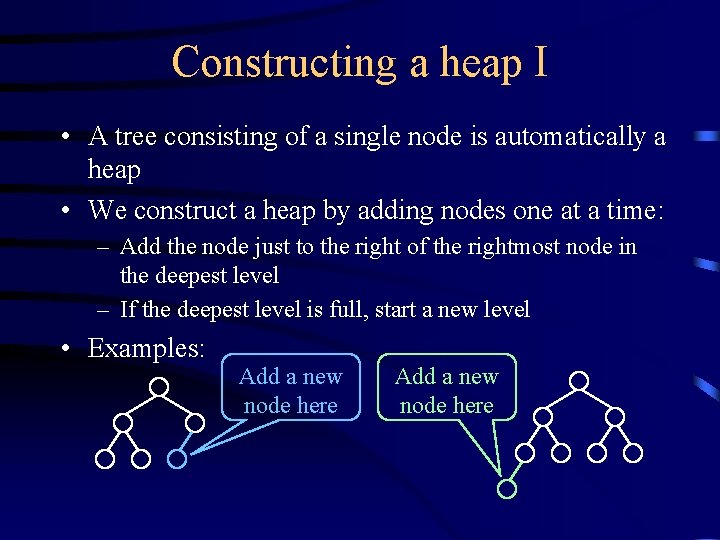 Constructing a heap I • A tree consisting of a single node is automatically