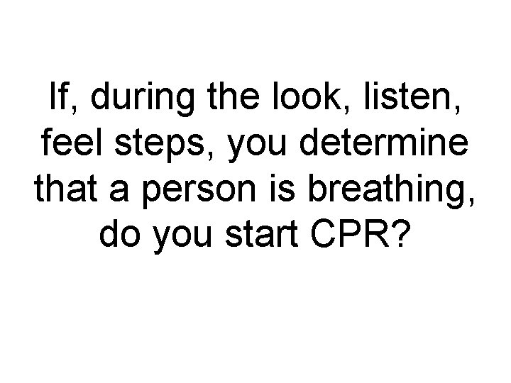 If, during the look, listen, feel steps, you determine that a person is breathing,
