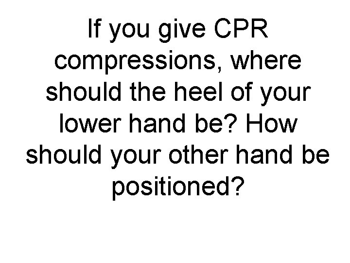 If you give CPR compressions, where should the heel of your lower hand be?