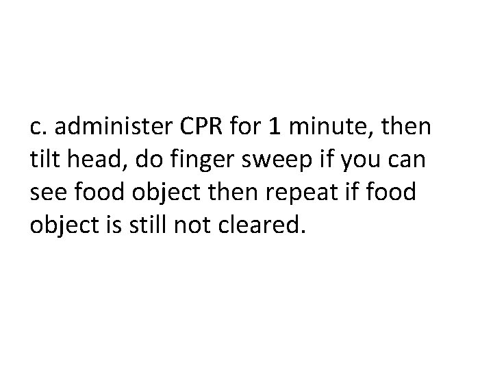 c. administer CPR for 1 minute, then tilt head, do finger sweep if you