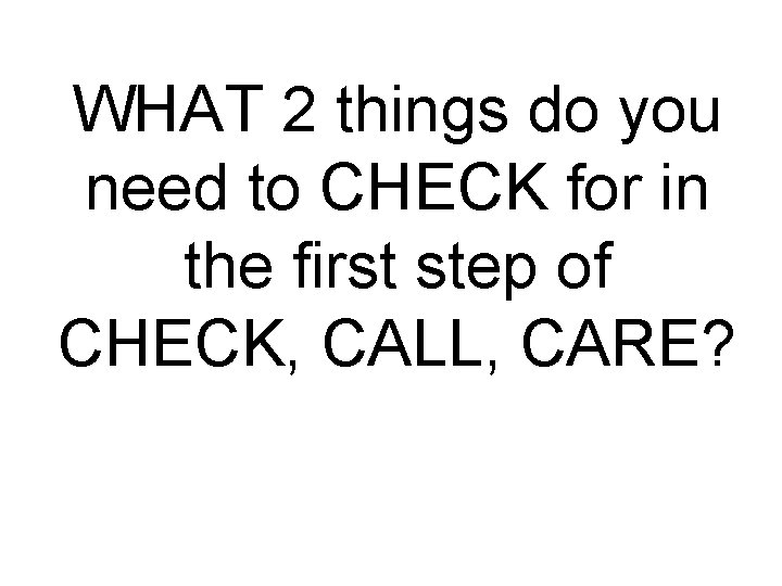 WHAT 2 things do you need to CHECK for in the first step of