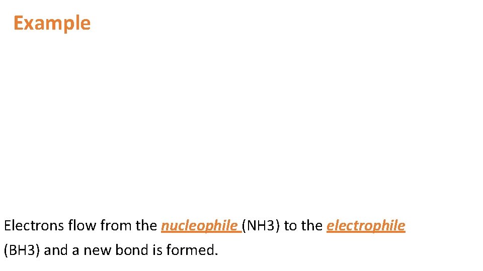 Example Electrons flow from the nucleophile (NH 3) to the electrophile (BH 3) and