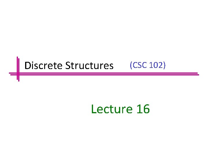 Discrete Structures (CSC 102) Lecture 16 